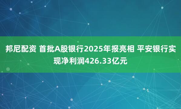 邦尼配资 首批A股银行2025年报亮相 平安银行实现净利润426.33亿元